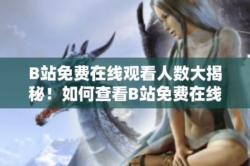 B站免费在线观看人数大揭秘！如何查看B站免费在线观看人数？