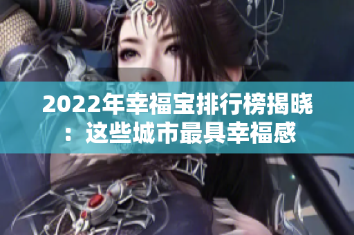 2022年幸福宝排行榜揭晓：这些城市最具幸福感