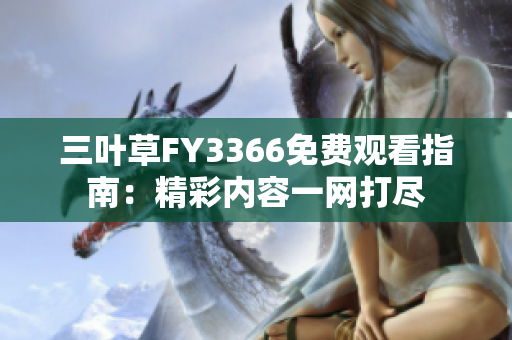 三叶草FY3366免费观看指南：精彩内容一网打尽