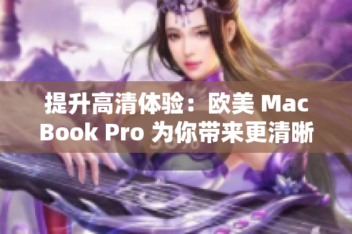 提升高清体验：欧美 MacBook Pro 为你带来更清晰的视觉享受