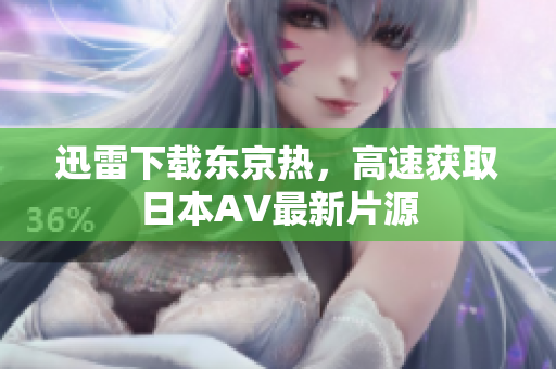 迅雷下载东京热，高速获取日本AV最新片源