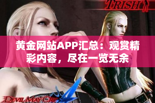 黄金网站APP汇总：观赏精彩内容，尽在一览无余