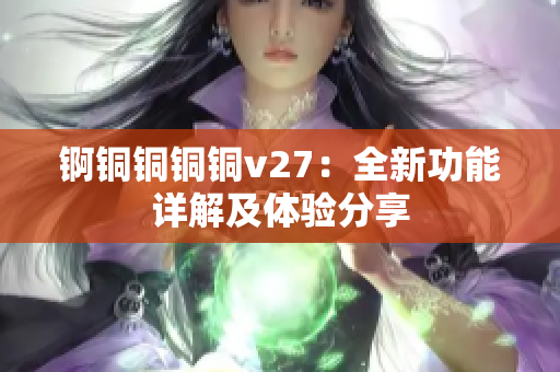 锕铜铜铜铜v27：全新功能详解及体验分享