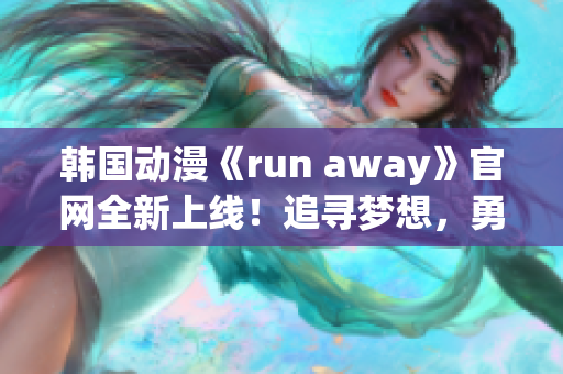 韩国动漫《run away》官网全新上线！追寻梦想，勇往直前