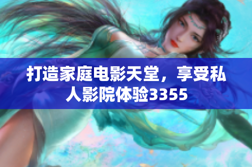 打造家庭电影天堂，享受私人影院体验3355