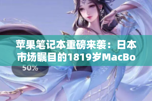 苹果笔记本重磅来袭：日本市场瞩目的1819岁MacBook