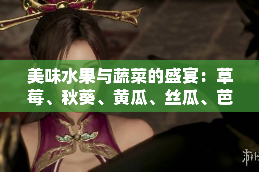 美味水果与蔬菜的盛宴：草莓、秋葵、黄瓜、丝瓜、芭乐等多种绿巨人的引人入胜的故事
