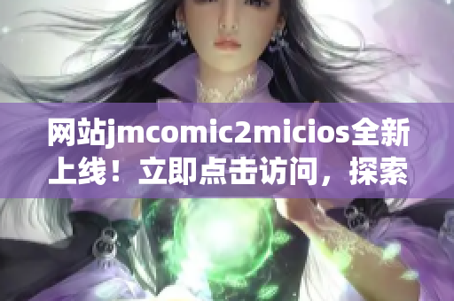 网站jmcomic2micios全新上线！立即点击访问，探索最新漫画资源！