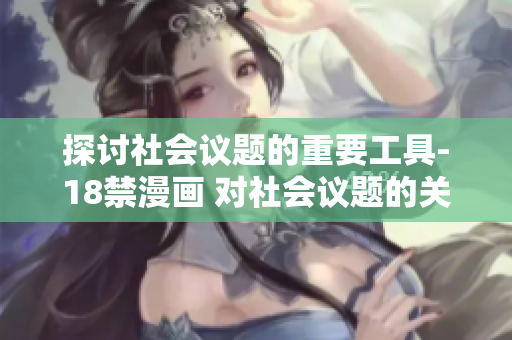 探讨社会议题的重要工具-18禁漫画 对社会议题的关键阐述