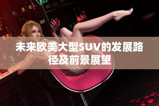 未来欧美大型SUV的发展路径及前景展望