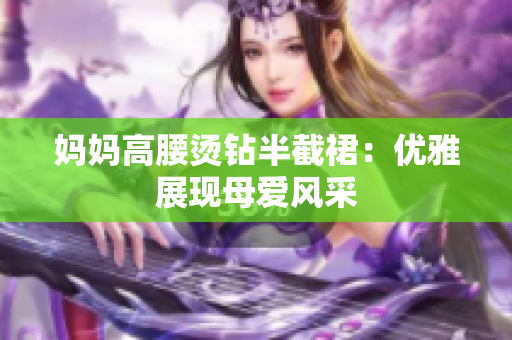 妈妈高腰烫钻半截裙：优雅展现母爱风采