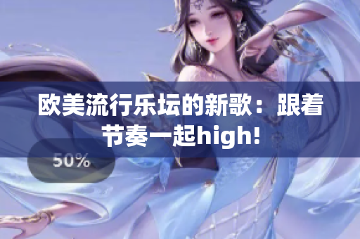 欧美流行乐坛的新歌：跟着节奏一起high!