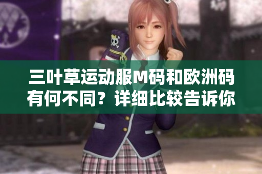 三叶草运动服M码和欧洲码有何不同？详细比较告诉你