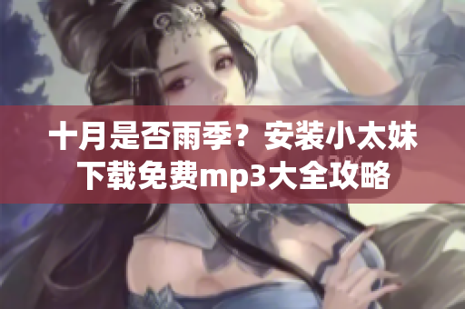 十月是否雨季？安装小太妹下载免费mp3大全攻略