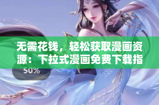无需花钱，轻松获取漫画资源：下拉式漫画免费下载指南
