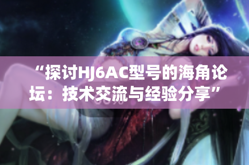 “探讨HJ6AC型号的海角论坛：技术交流与经验分享”