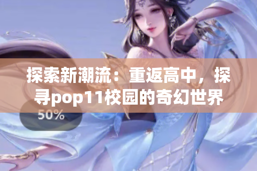 探索新潮流：重返高中，探寻pop11校园的奇幻世界