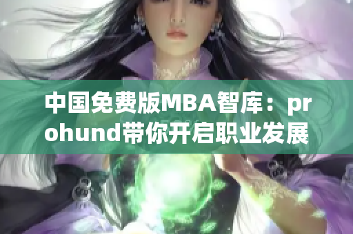 中国免费版MBA智库：prohund带你开启职业发展新征程