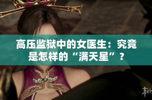高压监狱中的女医生：究竟是怎样的“满天星”？