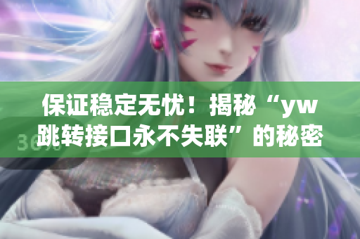 保证稳定无忧！揭秘“yw跳转接口永不失联”的秘密源泉
