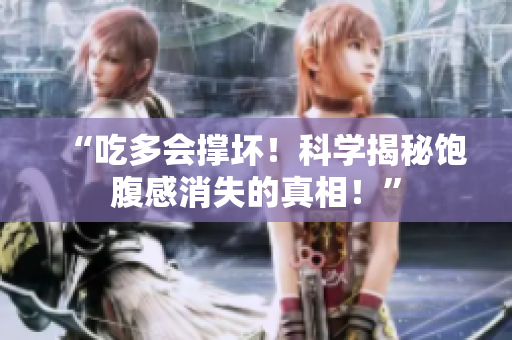 “吃多会撑坏！科学揭秘饱腹感消失的真相！”