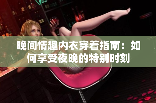 晚间情趣内衣穿着指南：如何享受夜晚的特别时刻