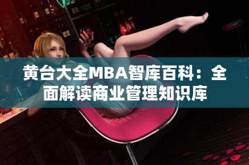 黄台大全MBA智库百科：全面解读商业管理知识库