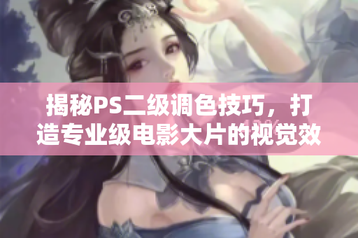揭秘PS二级调色技巧，打造专业级电影大片的视觉效果