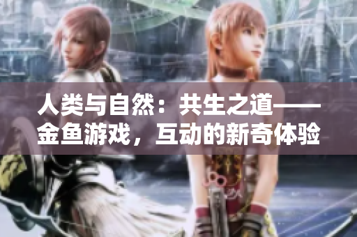 人类与自然：共生之道——金鱼游戏，互动的新奇体验