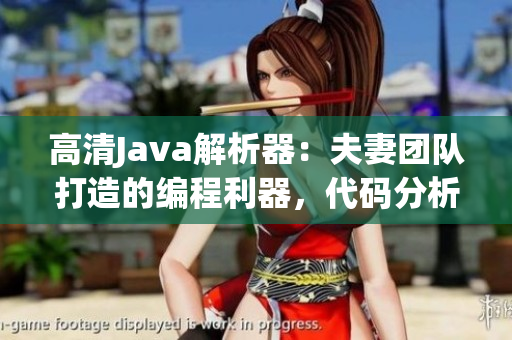 高清Java解析器：夫妻团队打造的编程利器，代码分析新选择