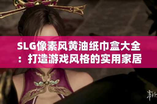 SLG像素风黄油纸巾盒大全：打造游戏风格的实用家居装饰