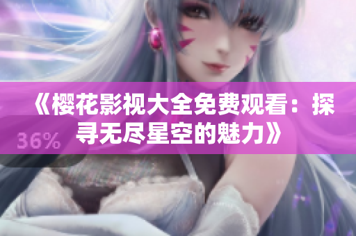 《樱花影视大全免费观看：探寻无尽星空的魅力》