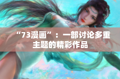 “73漫画”：一部讨论多重主题的精彩作品