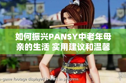 如何振兴PANSY中老年母亲的生活 实用建议和温馨关怀