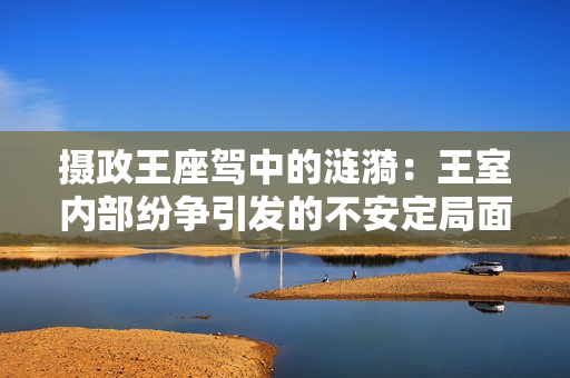 摄政王座驾中的涟漪：王室内部纷争引发的不安定局面