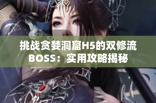 挑战贪婪洞窟H5的双修流BOSS：实用攻略揭秘
