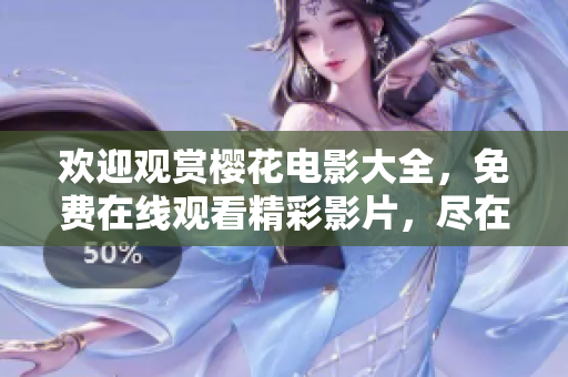欢迎观赏樱花电影大全，免费在线观看精彩影片，尽在您喜欢的平台