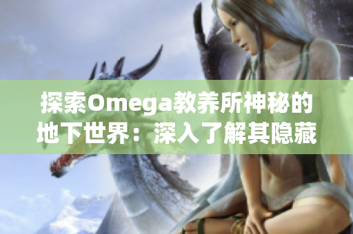 探索Omega教养所神秘的地下世界：深入了解其隐藏的秘密与未知领域