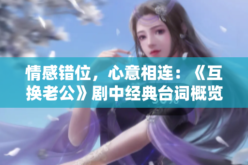 情感错位，心意相连：《互换老公》剧中经典台词概览