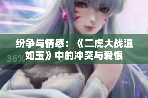 纷争与情感：《二虎大战温如玉》中的冲突与爱恨