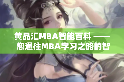 黄品汇MBA智能百科 —— 您通往MBA学习之路的智慧导航