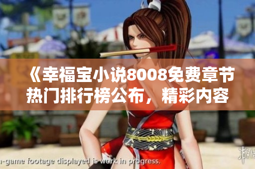 《幸福宝小说8008免费章节热门排行榜公布，精彩内容等你免费阅读！》