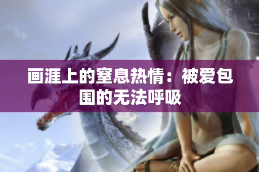 画涯上的窒息热情：被爱包围的无法呼吸