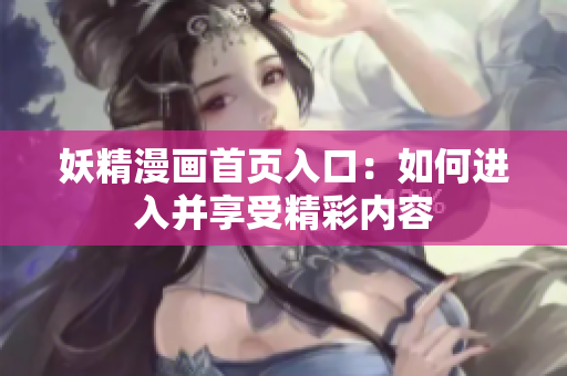 妖精漫画首页入口：如何进入并享受精彩内容