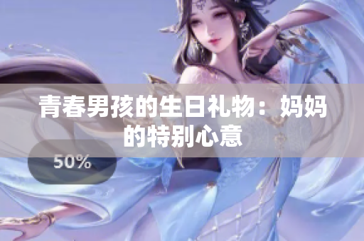 青春男孩的生日礼物：妈妈的特别心意