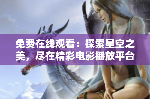 免费在线观看：探索星空之美，尽在精彩电影播放平台