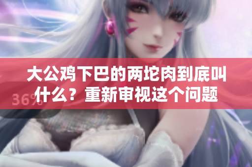 大公鸡下巴的两坨肉到底叫什么？重新审视这个问题