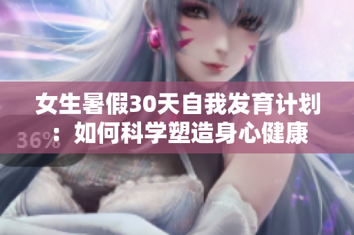 女生暑假30天自我发育计划：如何科学塑造身心健康
