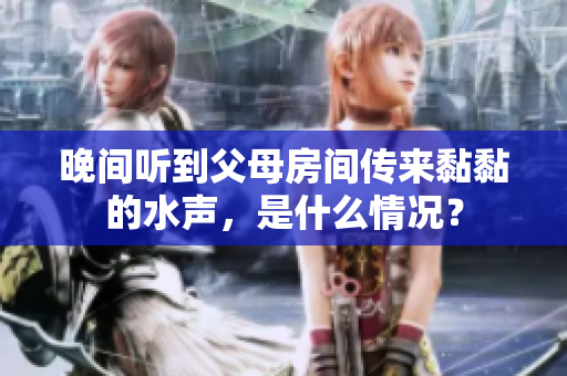晚间听到父母房间传来黏黏的水声，是什么情况？