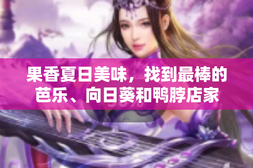 果香夏日美味，找到最棒的芭乐、向日葵和鸭脖店家